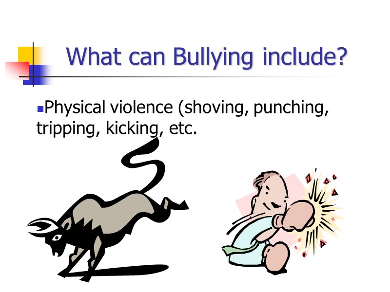 What can Bullying include? Physical violence (shoving, punching, tripping, kicking, etc.